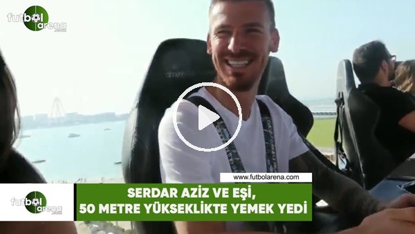 Serdar Aziz ve eşi, 50 metre yükseklikte yemek yedi