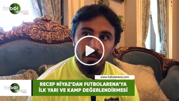 Recep Niyaz'dan FutbolArena'ya ilk yarı ve kamp değelendirmesi