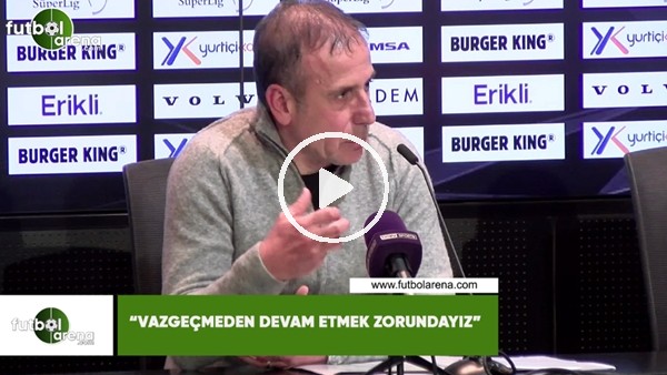 Abdullah Avcı: "Vazgeçmeden devam etmek zorundayız"