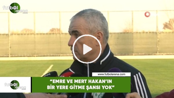 Rıza Çalımbay: "Emre ve Mert Hakan'ın bir yere gitme şansı yok"