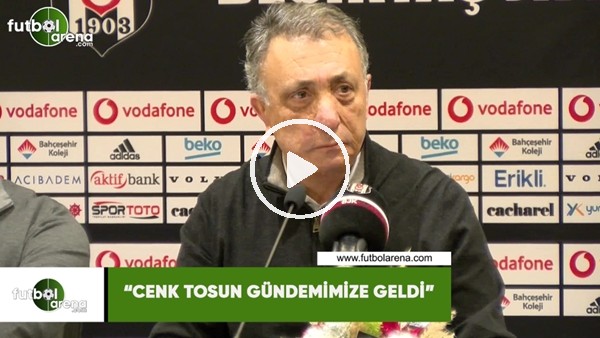 Ahmet Nur Çebi: "Cenk Tosun gündemimize geldi"