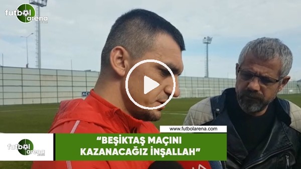 Abdullah Durak: "Beşiktaş maçını kazanacağız inşallah"