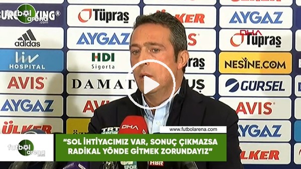 Ali Koç: "Sol bek ihtiyacımız var, sonuç çıkmazsa radikal yönde gitmek zorundayız"