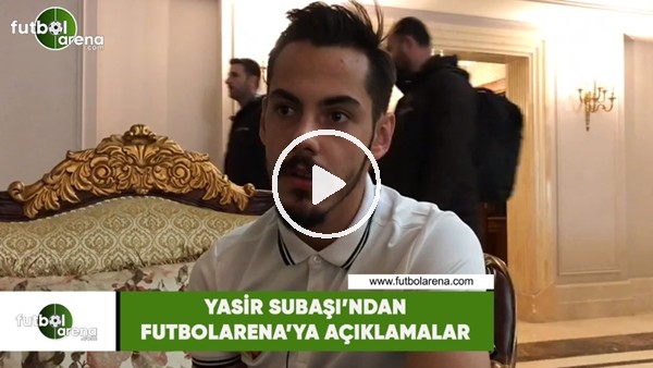 Yasir Subaşı'ndan FutbolArena'ya açıklamalar