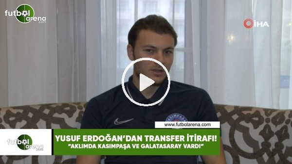 Yusuf Erdoğan: "Aklımda Kasımpaşa ve Galatasaray vardı"