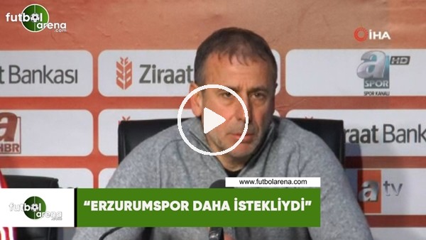 Abdullah Avcı: "Erzurumspor daha istekliydi"