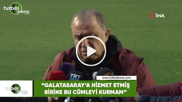 Fatih Terim: "Galatasaray'a hizmet etmiş birine bu cümleyi kurmam"