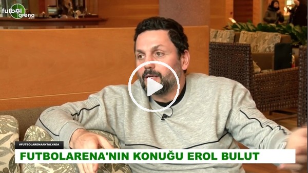 Erol Bulut: "Türkiye'ye gelen futbolcular ligimizin kalitesini düşük görüyor"