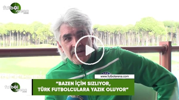 Uğur Tütüneker: "Bazen içim sızlıyor, Türk futbolcularına yazık oluyor"