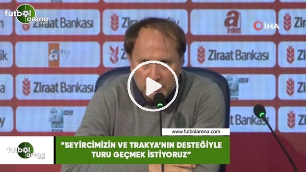 Bilgin Erdem: "Seyircimizin ve Trakya'nın desteğiyle turu geçmek istiyoruz"