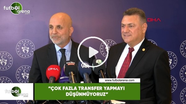 Hasan Çavuşoğlu: "Çok fazla transfer yapmayı düşünmüyoruz"