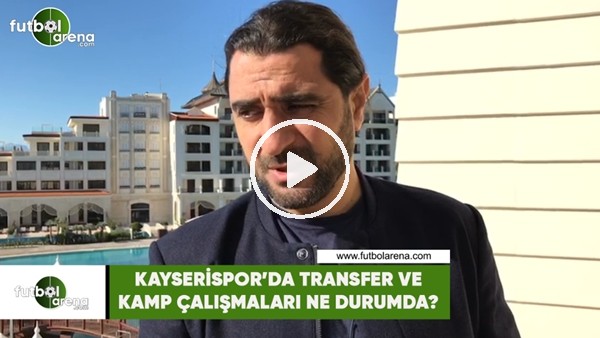 Bülent Bölükbaşı | Kayserispor'da transfer ve kamp çalışmaları ne durumda?