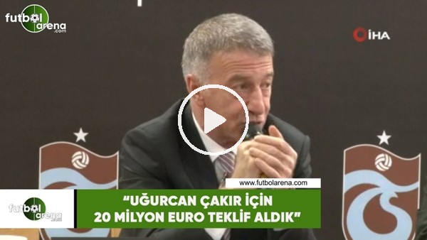 Ahmet Ağaoğlu: "Uğurcan Çakır için 20 Milyon Euro teklif aldık"