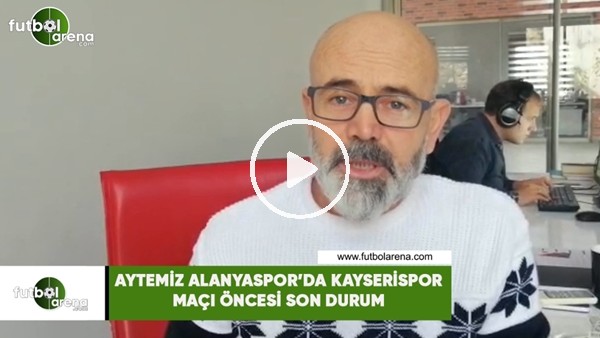 Aytemiz Alanyaspor'da Kayserispor maçı öncesi son durum