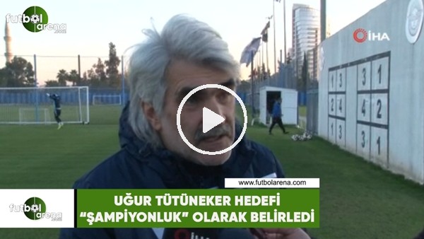 Uğur Tütüneker hedefi "şampiyonluk" olarak belirledi