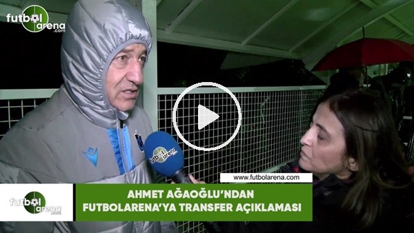 Ahmet Ağaoğlu'ndan FutbolArena'ya transfer açıklaması