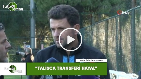 Hüseyin Çimşir: "Talisca transferi hayal"