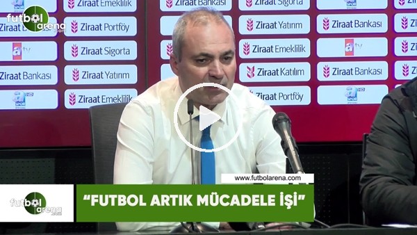 Erkan Sözeri: "Futbol artık mücadele işi"