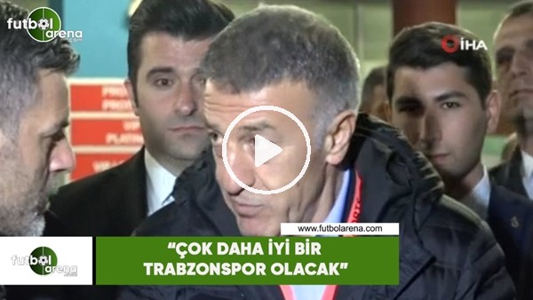 Ahmet Ağaoğlu: "Çok daha iyi bir Trazbonspor olacak"