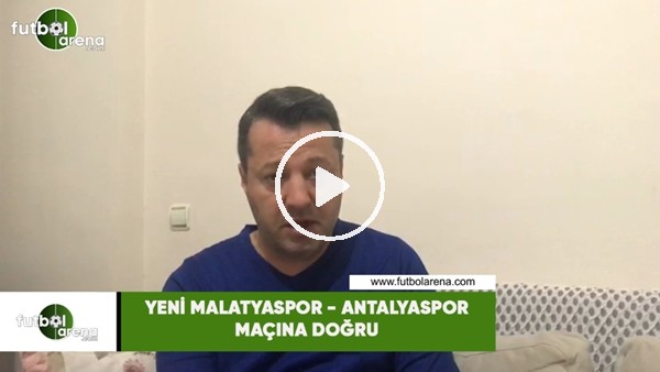 Yeni Malatyaspor - Antalyaspor maçına doğru