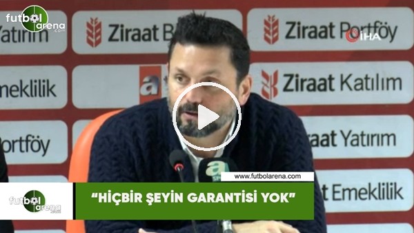 Erol Bulut: "Hiçbir şeyin garantisi yok""