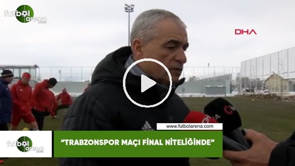 Rıza Çalımbay: "Trabzonspor maçı final niteliğinde"