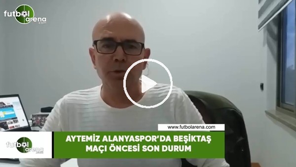 Aytemiz Alanyaspor'da Beşiktaş maçı öncesi son durum