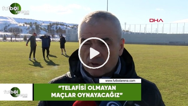 Rıza Çalımbay: "Telafisi olmayan maçlar oynayacağız"