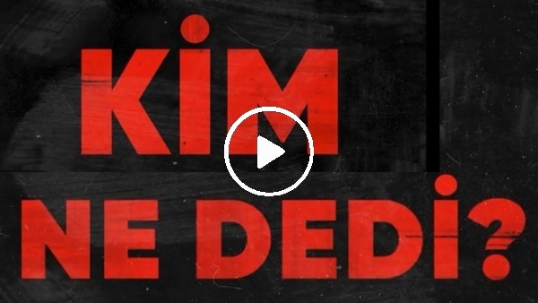 Kim, ne dedi?