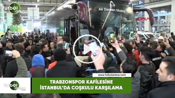 Trabzonspor kafilesine İstanbul'da coşkulu karşılama