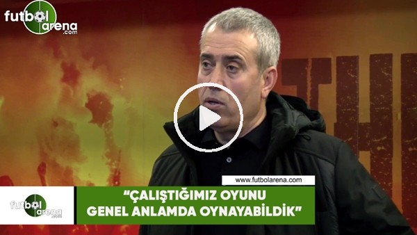 Kemal Özdeş: "Çalıştığımız oyunu genel anlamda oynayabildik"