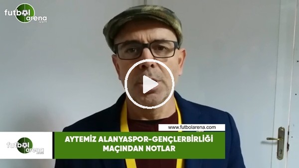 Aytemiz Alanyaspor - Gençlerbirliği maçından notlar