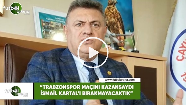 Hasan Kartal: "Trabzonspor maçını kazansaydı İsmail Kartal'ı bırakmayacaktık"
