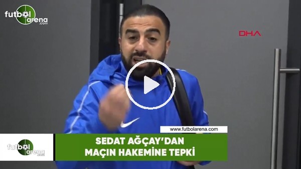 Sedat Ağçay'dan maçın hakemine tepki