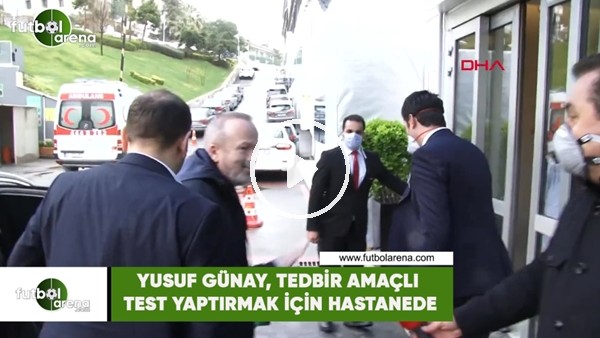 Yusuf Günay, tedbir amaçlı test yaptırmak için hastanede