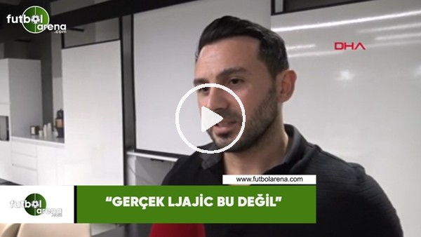 Ahmet Dursun: "Gerçek Ljajic bu değil"
