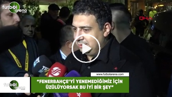 Ali Şafak Öztürk: "Fenerbahçe'yi yenemediğimiz için üzülüyorsak bu iyi bir şey"