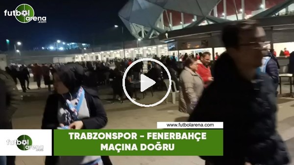 Trabzonspor - Fenerbahçe maçına doğru