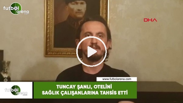 Tuncay Şanlı, otelini sağlık çalışanlarına tahsis etti