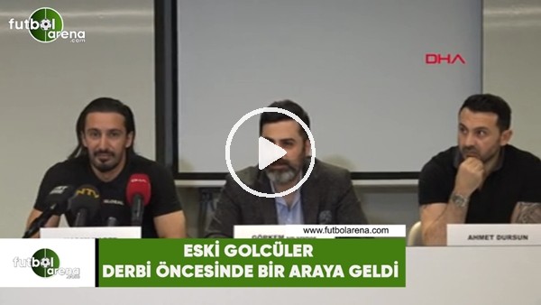 Eski golcüler derbi öncesinde bir araya geldi