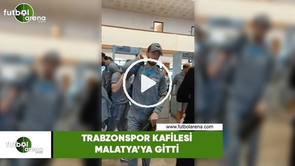 Trabzonspor kafilesi Malatya'ya gitti