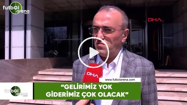 Abdurrahim Albayrak: "Gelirimiz yok giderimiz çok olacak"