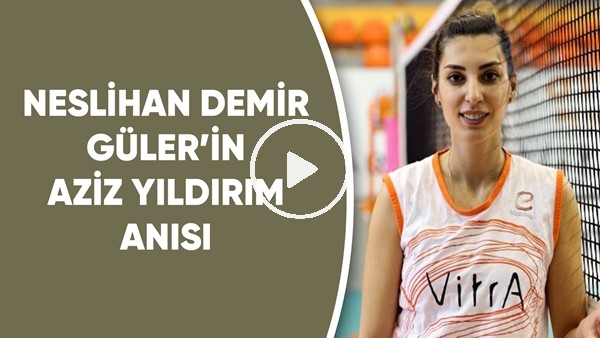 Neslihan Demir Güler'in Aziz Yıldırım anısı