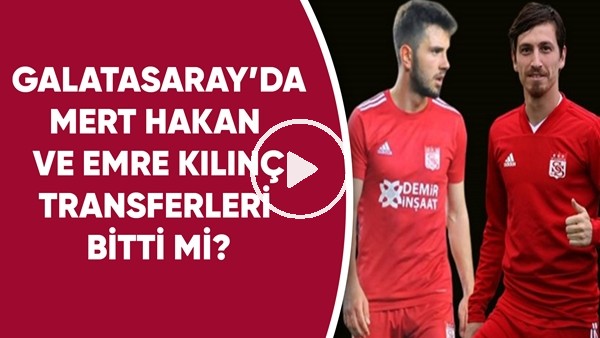 Galatasaray'da Mert Hakan ve Emre Kılınç transferleri bitti mi?