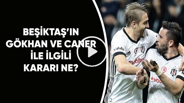 Beşiktaş'ın Gökhan Gönül ve Caner Erkin ile ilgili kararı ne? 