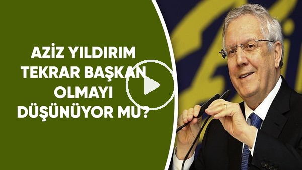 Aziz Yıldırım tekrar başkan olmayı düşünüyor mu? TFF başkanlığını neden kabul etmedi?