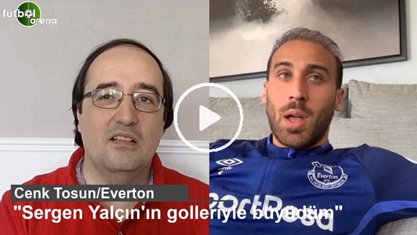 Cenk Tosun: "Sergen Yalçın'ın golleriyle büyüdüm"
