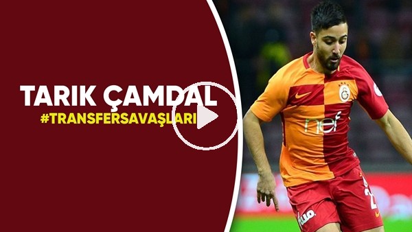 Tarık Çamdal | Transfer Savaşları