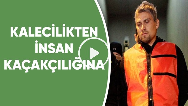 Kalecilikten insan kaçakcılığına | Futbol Hikayeleri
