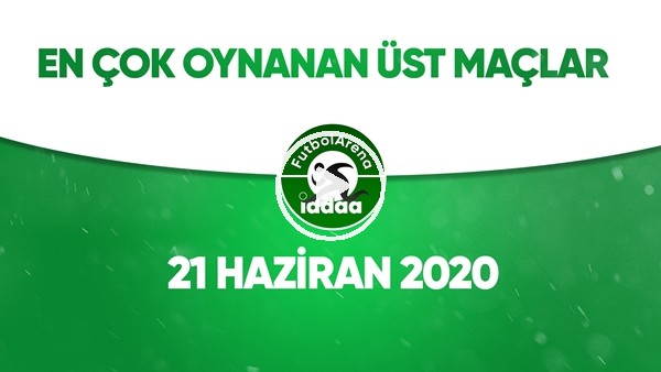 En Çok Oynanan Üst Maçlar (21 Haziran 2020)